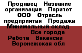 Продавец › Название организации ­ Паритет, ООО › Отрасль предприятия ­ Продажи › Минимальный оклад ­ 21 000 - Все города Работа » Вакансии   . Воронежская обл.